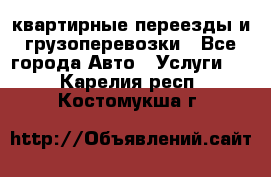 квартирные переезды и грузоперевозки - Все города Авто » Услуги   . Карелия респ.,Костомукша г.